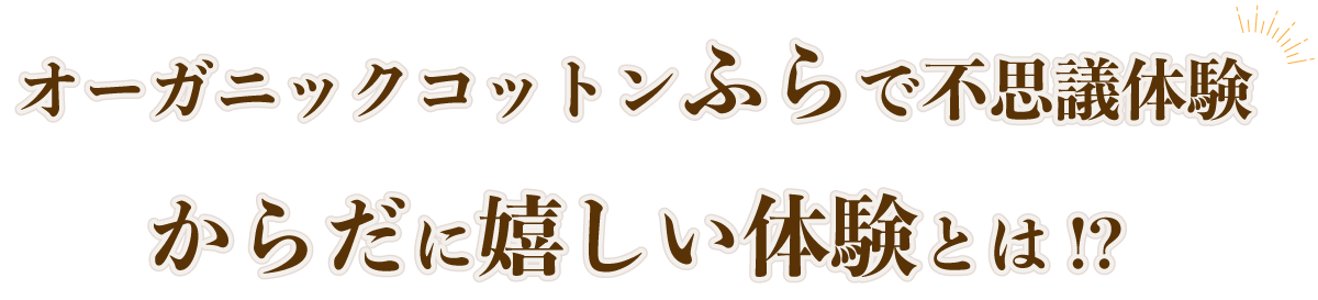 オーガニックコットンふらで不思議体験！からだに嬉しい体験とは！？