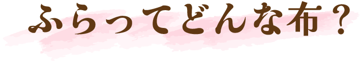 ふらってどんな布？