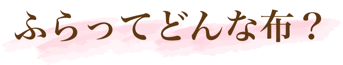 ふらってどんな布?
